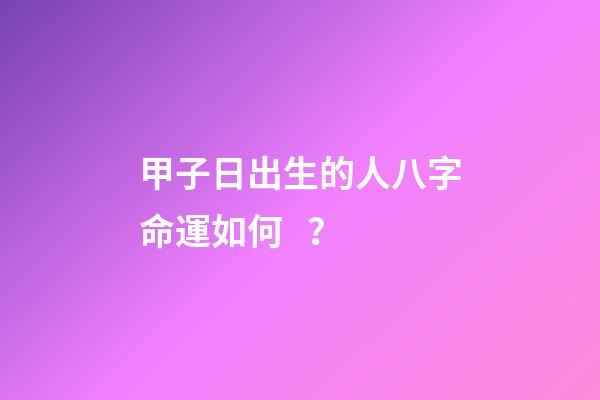 甲子日出生的人八字命運如何？
